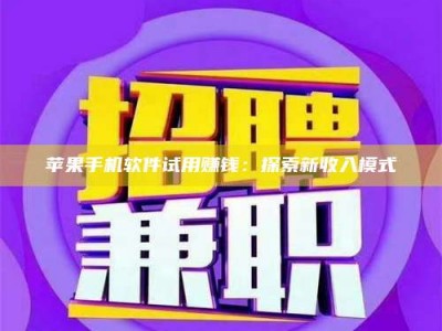 乌兰察布苹果手机软件试用赚钱：探索新收入模式