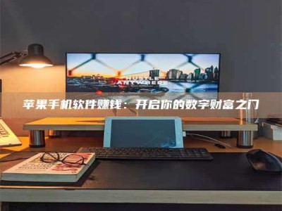 乌兰察布苹果手机软件赚钱：开启你的数字财富之门