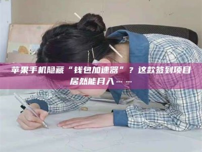 乌兰察布苹果手机隐藏“钱包加速器”？这款签到项目居然能月入……