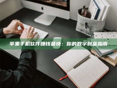 乌兰察布苹果手机软件赚钱最快：你的数字财富指南