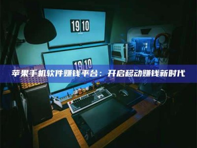 乌兰察布苹果手机软件赚钱平台：开启移动赚钱新时代