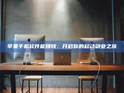 乌兰察布苹果手机软件能赚钱：开启你的移动副业之旅