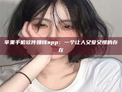乌兰察布苹果手机软件赚钱app：一个让人又爱又恨的存在