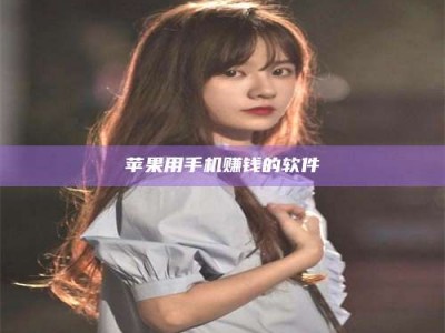 乌兰察布苹果用手机赚钱的软件