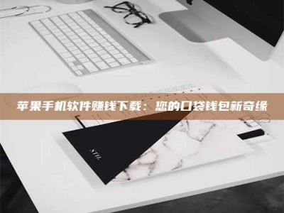 乌兰察布苹果手机软件赚钱下载：您的口袋钱包新奇缘