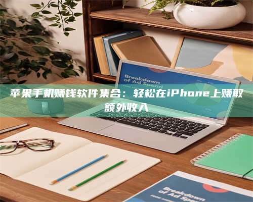 乌兰察布苹果手机赚钱软件集合：轻松在iPhone上赚取额外收入 第1张