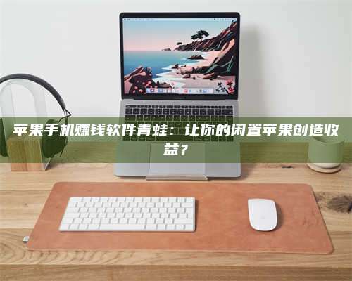 乌兰察布苹果手机赚钱软件青蛙：让你的闲置苹果创造收益？ 第1张