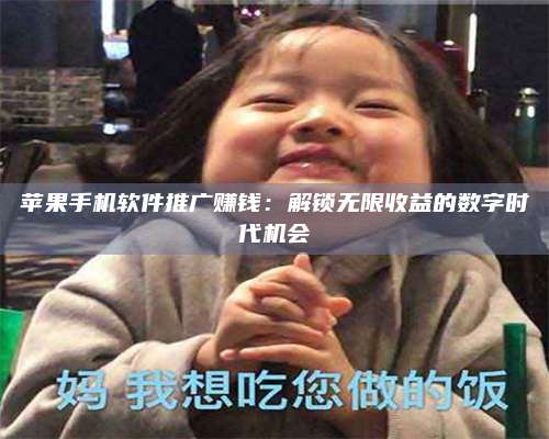 乌兰察布苹果手机软件推广赚钱:解锁无限收益的数字时代机会 第1张 乌兰察布苹果手机软件推广赚钱:解锁无限收益的数字时代机会 第1张