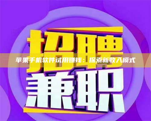 乌兰察布苹果手机软件试用赚钱：探索新收入模式 第1张