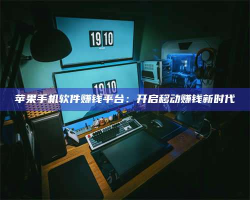 乌兰察布苹果手机软件赚钱平台:开启移动赚钱新时代 第1张 乌兰察布苹果手机软件赚钱平台:开启移动赚钱新时代 第1张