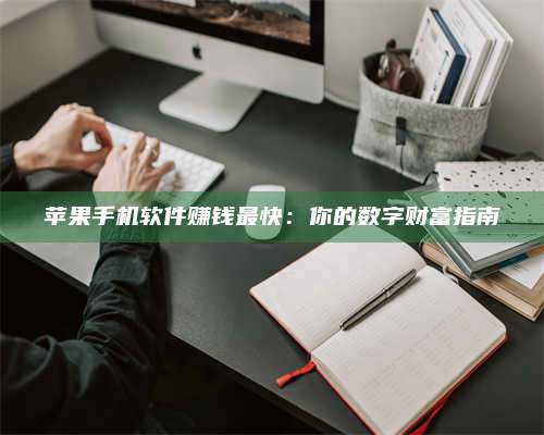 乌兰察布苹果手机软件赚钱最快:你的数字财富指南 第1张 乌兰察布苹果手机软件赚钱最快:你的数字财富指南 第1张