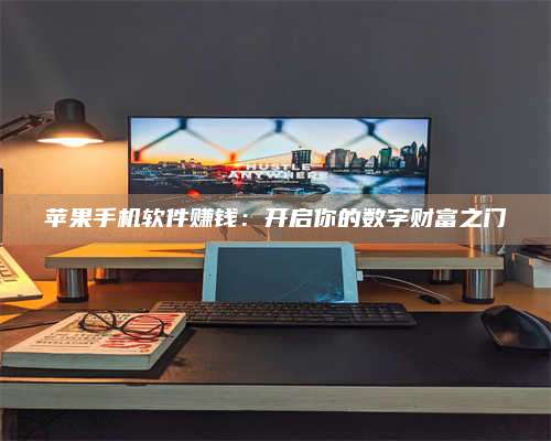 乌兰察布苹果手机软件赚钱：开启你的数字财富之门