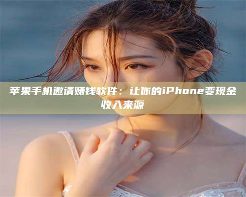 乌兰察布苹果手机邀请赚钱软件：让你的iPhone变现金收入来源 第1张