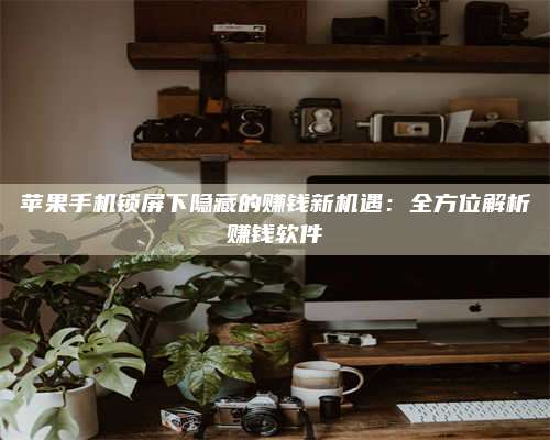 乌兰察布苹果手机锁屏下隐藏的赚钱新机遇：全方位解析赚钱软件 第1张