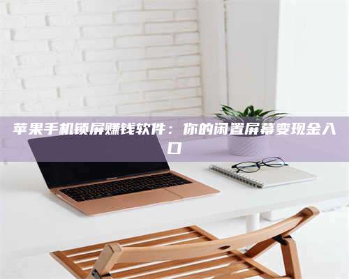 乌兰察布苹果手机锁屏赚钱软件:你的闲置屏幕变现金入口 第1张 乌兰察布苹果手机锁屏赚钱软件:你的闲置屏幕变现金入口 第1张