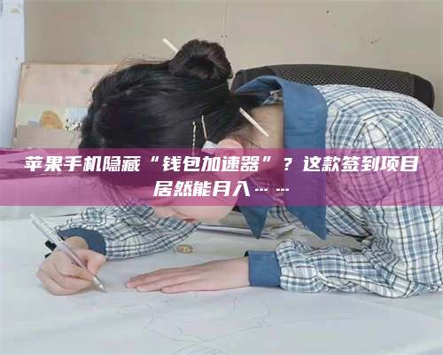 乌兰察布苹果手机隐藏“钱包加速器”？这款签到项目居然能月入……