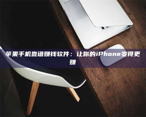 乌兰察布苹果手机靠谱赚钱软件:让你的iPhone变得更赚 第1张 乌兰察布苹果手机靠谱赚钱软件:让你的iPhone变得更赚 第1张