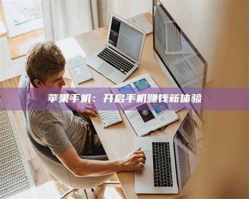 乌兰察布苹果手机:开启手机赚钱新体验 第1张 乌兰察布苹果手机:开启手机赚钱新体验 第1张