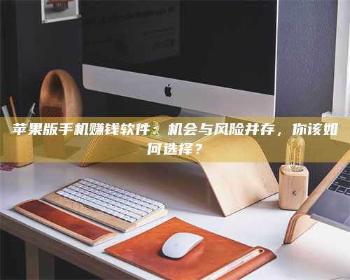 乌兰察布苹果版手机赚钱软件:机会与风险并存,你该如何选择? 第1张 乌兰察布苹果版手机赚钱软件:机会与风险并存,你该如何选择? 第1张