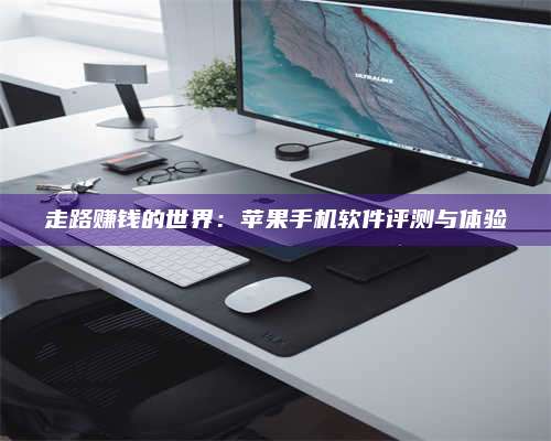 乌兰察布走路赚钱的世界：苹果手机软件评测与体验