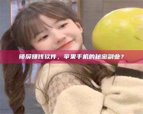 乌兰察布锁屏赚钱软件，苹果手机的秘密副业？