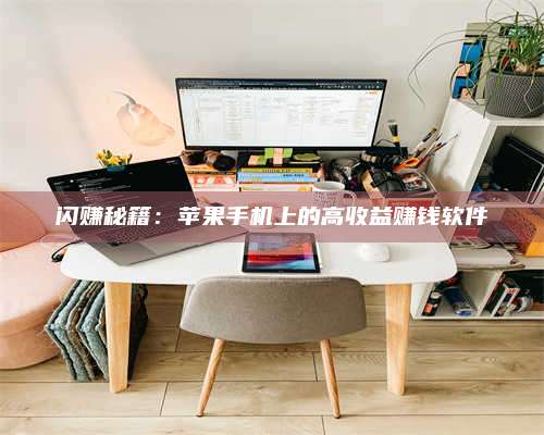乌兰察布闪赚秘籍：苹果手机上的高收益赚钱软件