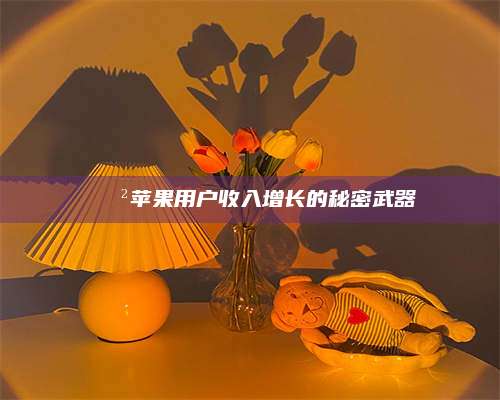 乌兰察布📲苹果用户收入增长的秘密武器